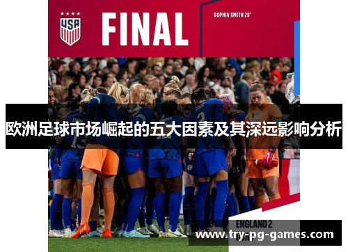 欧洲足球市场崛起的五大因素及其深远影响分析