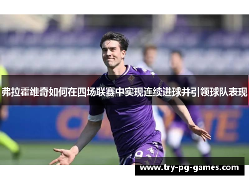 弗拉霍维奇如何在四场联赛中实现连续进球并引领球队表现