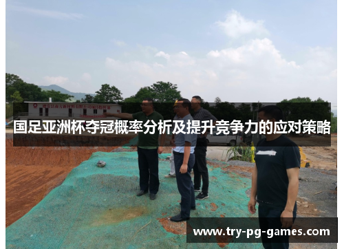 国足亚洲杯夺冠概率分析及提升竞争力的应对策略