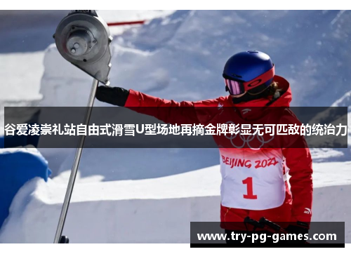 谷爱凌崇礼站自由式滑雪U型场地再摘金牌彰显无可匹敌的统治力