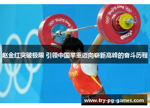 赵金红突破极限 引领中国举重迈向崭新高峰的奋斗历程