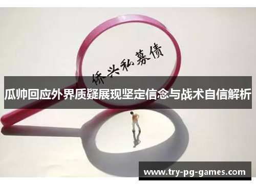 瓜帅回应外界质疑展现坚定信念与战术自信解析
