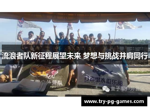 流浪者队新征程展望未来 梦想与挑战并肩同行