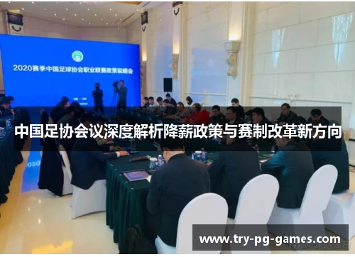 中国足协会议深度解析降薪政策与赛制改革新方向