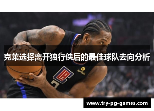 克莱选择离开独行侠后的最佳球队去向分析