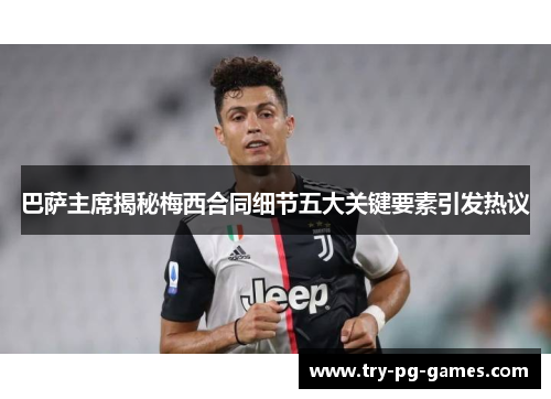 巴萨主席揭秘梅西合同细节五大关键要素引发热议