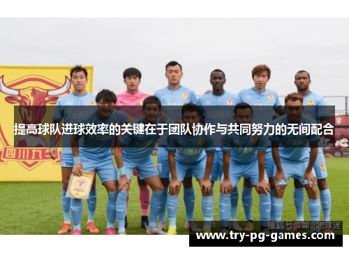 提高球队进球效率的关键在于团队协作与共同努力的无间配合