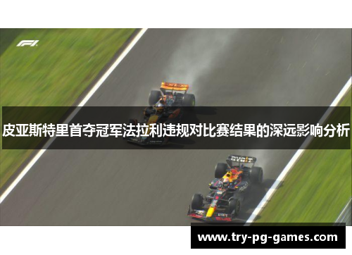 皮亚斯特里首夺冠军法拉利违规对比赛结果的深远影响分析