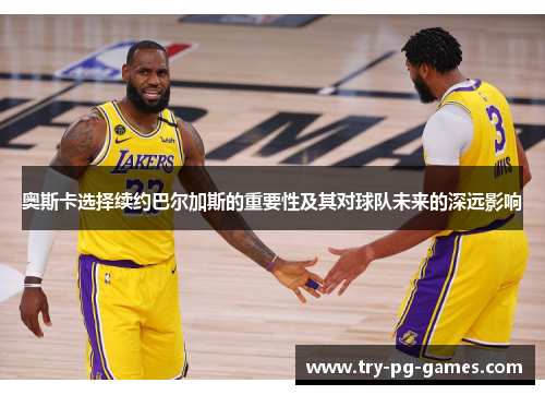 奥斯卡选择续约巴尔加斯的重要性及其对球队未来的深远影响