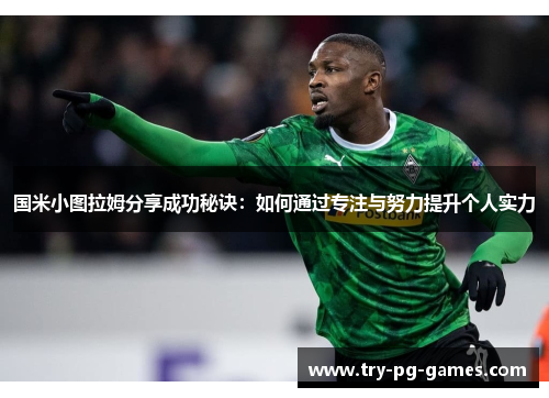国米小图拉姆分享成功秘诀：如何通过专注与努力提升个人实力