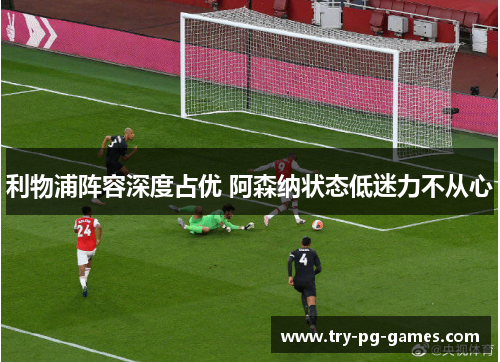 利物浦阵容深度占优 阿森纳状态低迷力不从心