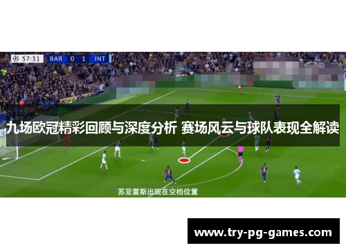 九场欧冠精彩回顾与深度分析 赛场风云与球队表现全解读