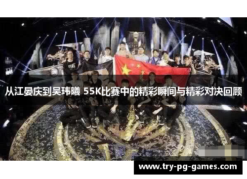 从江晏庆到吴玮曦 55K比赛中的精彩瞬间与精彩对决回顾