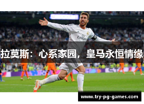 拉莫斯：心系家园，皇马永恒情缘