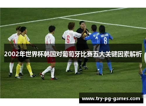 2002年世界杯韩国对葡萄牙比赛五大关键因素解析