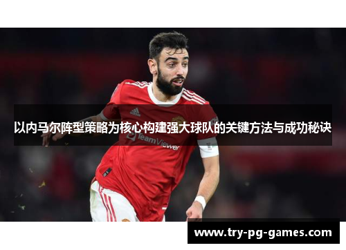 以内马尔阵型策略为核心构建强大球队的关键方法与成功秘诀