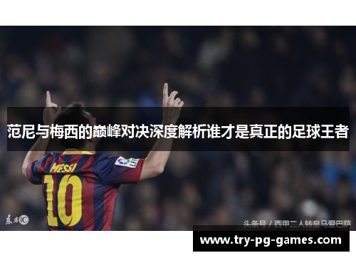 范尼与梅西的巅峰对决深度解析谁才是真正的足球王者