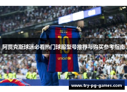 阿贾克斯球迷必看热门球服型号推荐与购买参考指南
