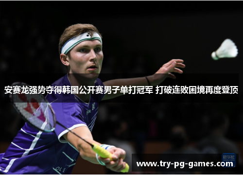安赛龙强势夺得韩国公开赛男子单打冠军 打破连败困境再度登顶 安赛龙强势夺得韩国公开赛男子单打冠军 打破连败困境再度登顶