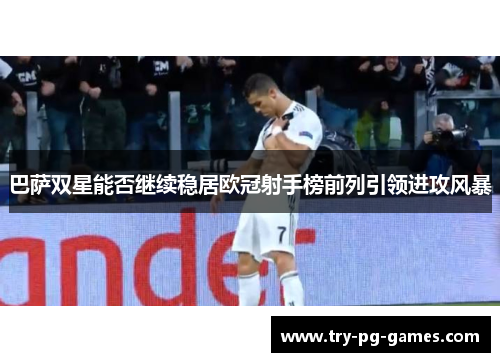 巴萨双星能否继续稳居欧冠射手榜前列引领进攻风暴 巴萨双星能否继续稳居欧冠射手榜前列引领进攻风暴