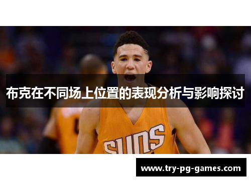布克在不同场上位置的表现分析与影响探讨 布克在不同场上位置的表现分析与影响探讨