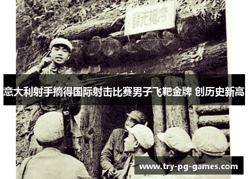 意大利射手摘得国际射击比赛男子飞靶金牌 创历史新高