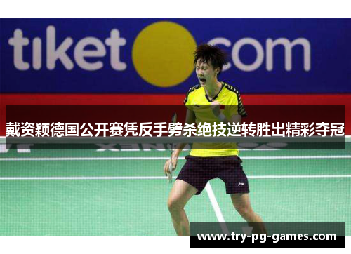 戴资颖德国公开赛凭反手劈杀绝技逆转胜出精彩夺冠