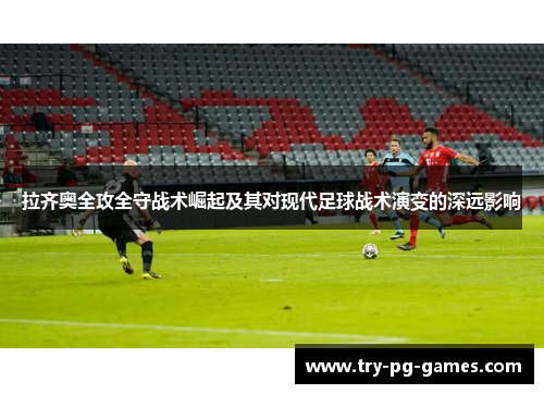 拉齐奥全攻全守战术崛起及其对现代足球战术演变的深远影响