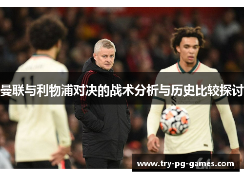 曼联与利物浦对决的战术分析与历史比较探讨