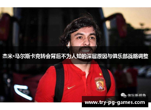 杰米·马尔斯卡克转会背后不为人知的深层原因与俱乐部战略调整