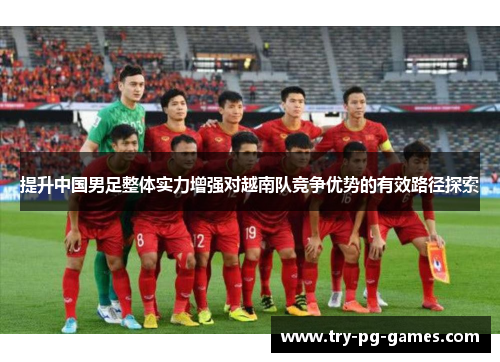 提升中国男足整体实力增强对越南队竞争优势的有效路径探索