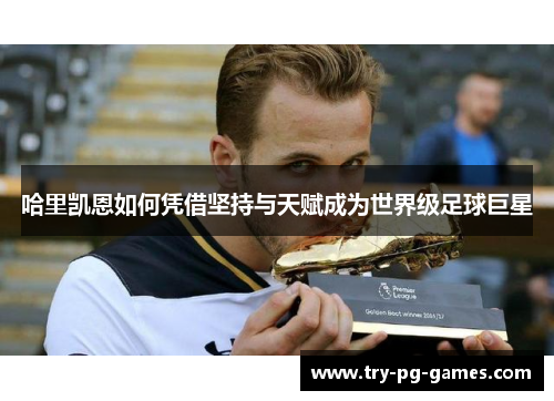 哈里凯恩如何凭借坚持与天赋成为世界级足球巨星
