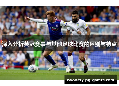 深入分析英冠赛事与其他足球比赛的区别与特点