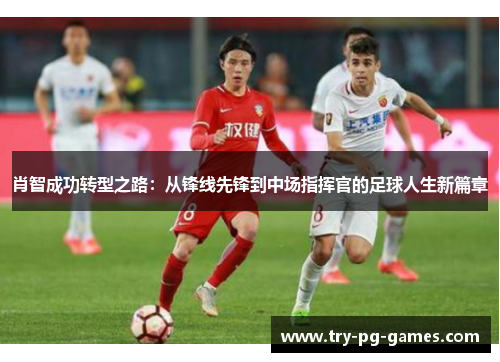 肖智成功转型之路:从锋线先锋到中场指挥官的足球人生新篇章 肖智成功转型之路:从锋线先锋到中场指挥官的足球人生新篇章