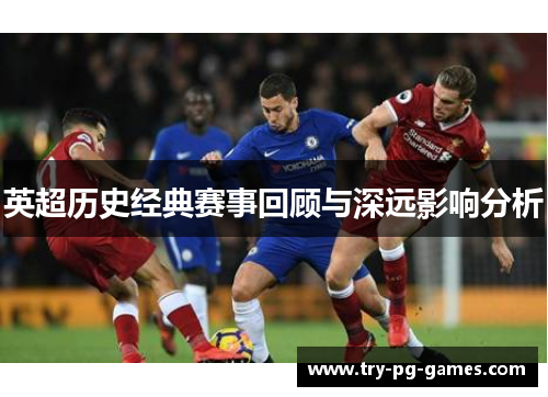 英超历史经典赛事回顾与深远影响分析