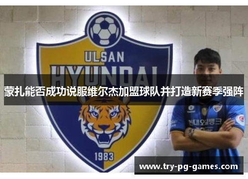 蒙扎能否成功说服维尔杰加盟球队并打造新赛季强阵