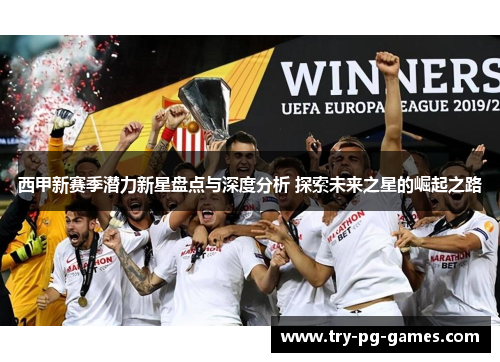 西甲新赛季潜力新星盘点与深度分析 探索未来之星的崛起之路