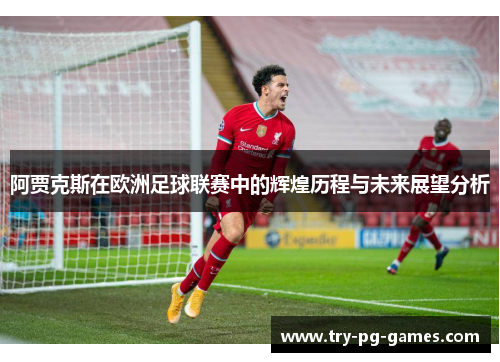 阿贾克斯在欧洲足球联赛中的辉煌历程与未来展望分析