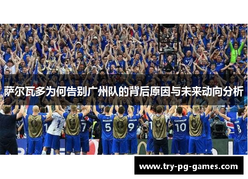 萨尔瓦多为何告别广州队的背后原因与未来动向分析