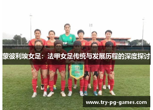 蒙彼利埃女足：法甲女足传统与发展历程的深度探讨