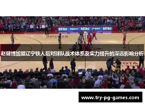 赵健博加盟辽宁铁人后对球队战术体系及实力提升的深远影响分析