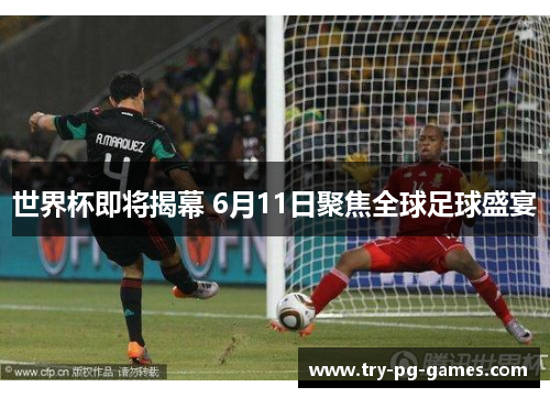 世界杯即将揭幕 6月11日聚焦全球足球盛宴