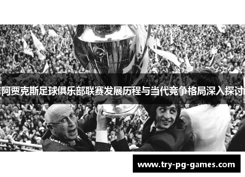 阿贾克斯足球俱乐部联赛发展历程与当代竞争格局深入探讨 阿贾克斯足球俱乐部联赛发展历程与当代竞争格局深入探讨