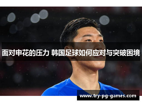 面对申花的压力 韩国足球如何应对与突破困境