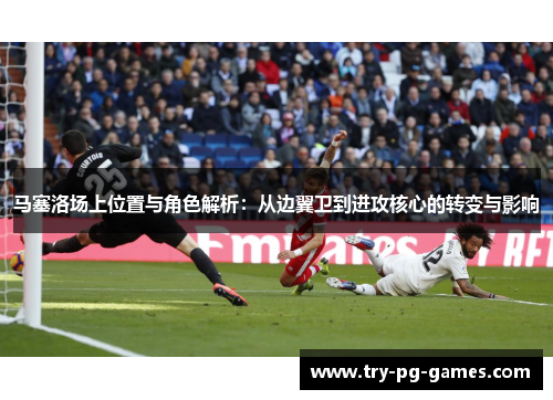 马塞洛场上位置与角色解析：从边翼卫到进攻核心的转变与影响