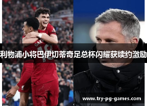 利物浦小将巴伊切蒂奇足总杯闪耀获续约激励 利物浦小将巴伊切蒂奇足总杯闪耀获续约激励